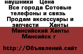 наушники › Цена ­ 3 015 - Все города Сотовые телефоны и связь » Продам аксессуары и запчасти   . Ханты-Мансийский,Ханты-Мансийск г.